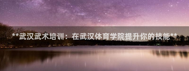 耀世国际平台正规吗安全吗可靠吗：**武汉武术培训：在