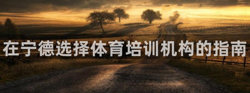 耀世平台注册开户要多久：在宁德选择体育培训机构的指南