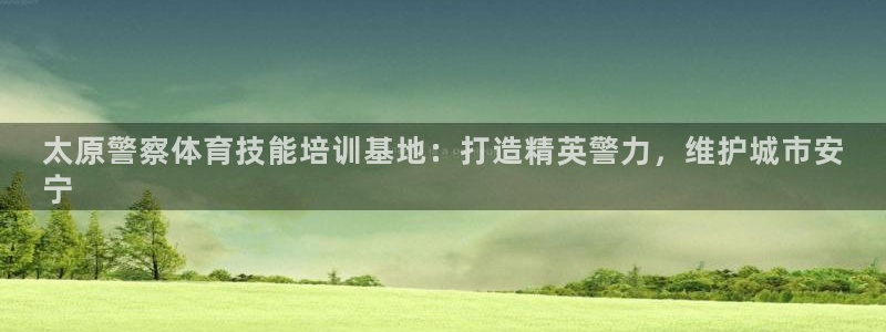 耀世平台列7O777：太原警察体育技能培训基地：打造