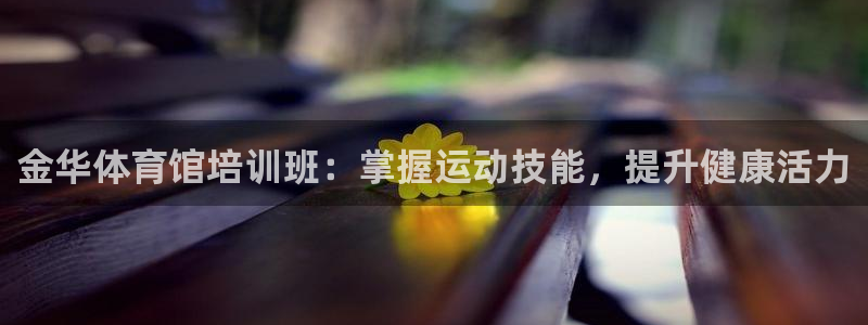 耀世娱乐登录注册教程：金华体育馆培训班：掌握运动技能