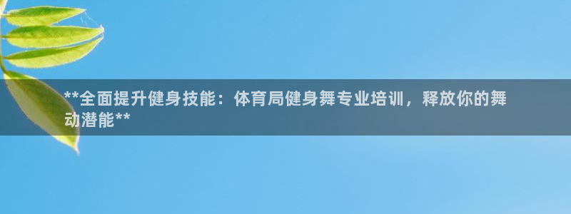 耀世平台代理多少钱：**全面提升健身技能：体育局健身