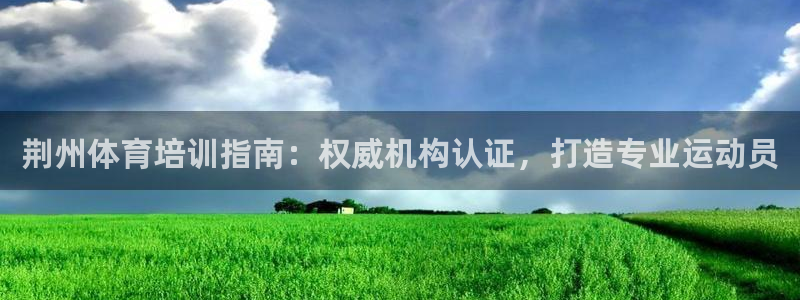 耀世娱乐怎么样：荆州体育培训指南：权威机构认证，打造