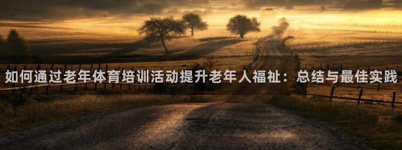 耀世娱乐挂机教程视频：如何通过老年体育培训活动提升老