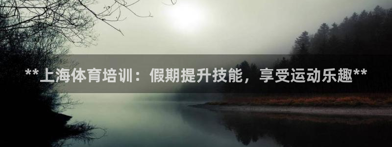 耀世娱乐注册开户：**上海体育培训：假期提升技能，享