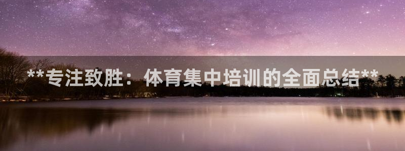 耀世娱乐软件下载官网：**专注致胜：体育集中培训的全面总结*