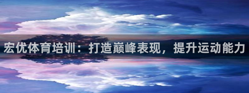 耀世娱乐目 5O6917 耀世：宏优体育培训：打造巅