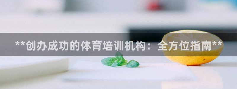 耀世平台最新注册地址是哪里：**创办成功的体育培训机