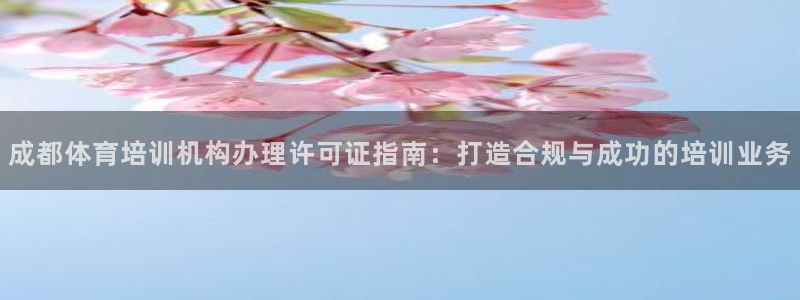 耀世娱乐官网注册流程：成都体育培训机构办理许可证指南