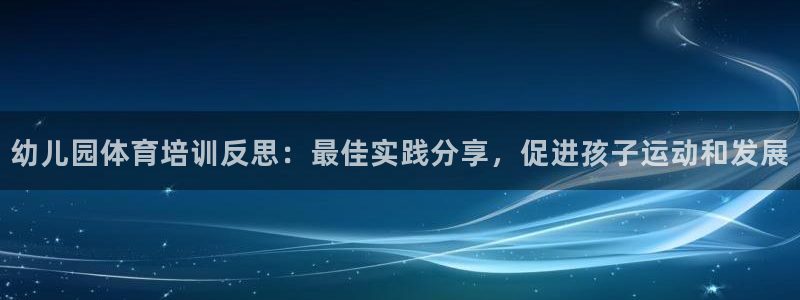 耀世平台地址：幼儿园体育培训反思：最佳实践分享，促进
