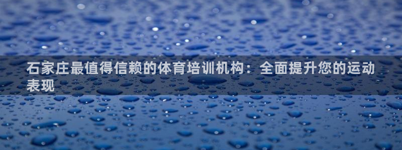 耀世娱乐下载最新版本安装包：石家庄最值得信赖的体育培