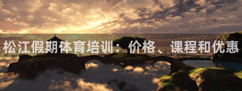 耀世娱乐怎么注册账号：松江假期体育培训：价格、课程和