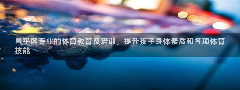 耀世娱乐总代理电话：昌平区专业的体育教育及培训，提升孩子身体