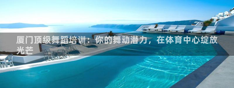 耀世平台注册网址是多少啊：厦门顶级舞蹈培训：你的舞动潜力，在