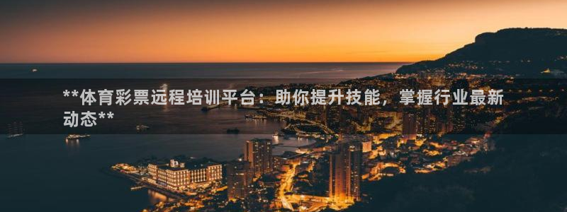 耀世娱乐是不是很黑：**体育彩票远程培训平台：助你提