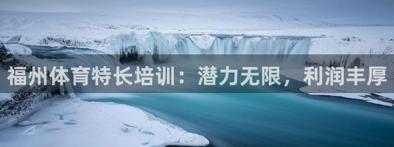 耀世盛典下载：福州体育特长培训：潜力无限，利润丰厚