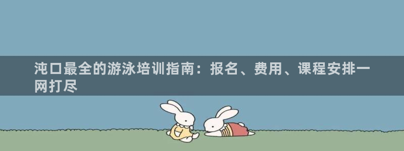 耀世娱乐登陆官网网址：沌口最全的游泳培训指南：报名、