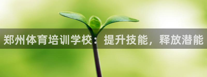 耀世平台最新注册地址是哪里：郑州体育培训学校：提升技
