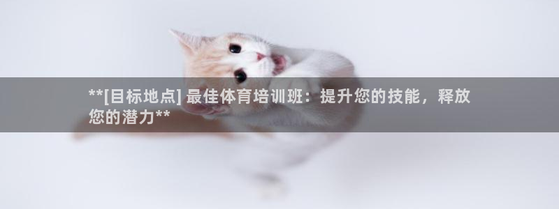 耀世令有什么用：**[目标地点] 最佳体育培训班：提