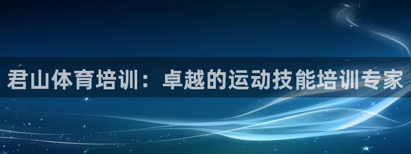 耀世盛典手游：君山体育培训：卓越的运动技能培训专家