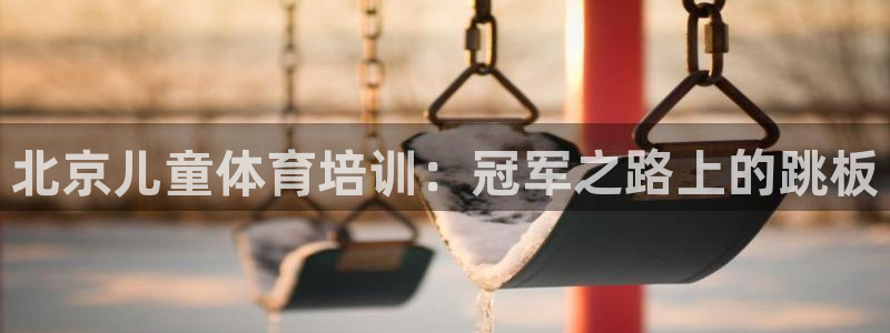 耀世娱乐如何登录平台：北京儿童体育培训：冠军之路上的