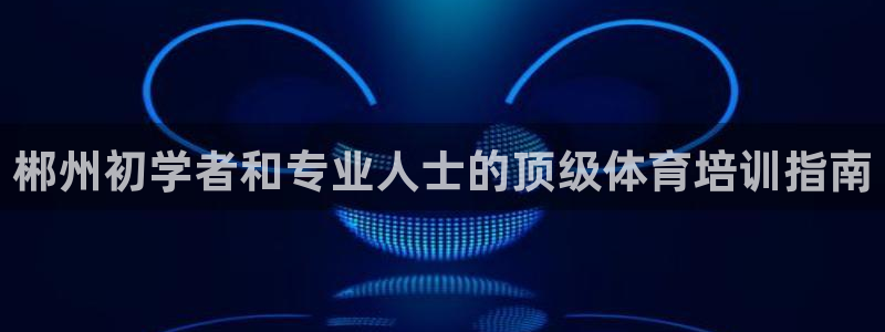 耀世国际平台正规吗可信吗知乎：郴州初学者和专业人士的