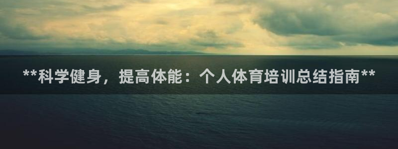 耀世平台代理多少钱：**科学健身，提高体能：个人体育培训总结