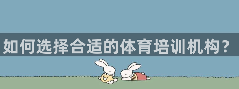 耀世娱乐安全吗可靠吗：如何选择合适的体育培训机构？