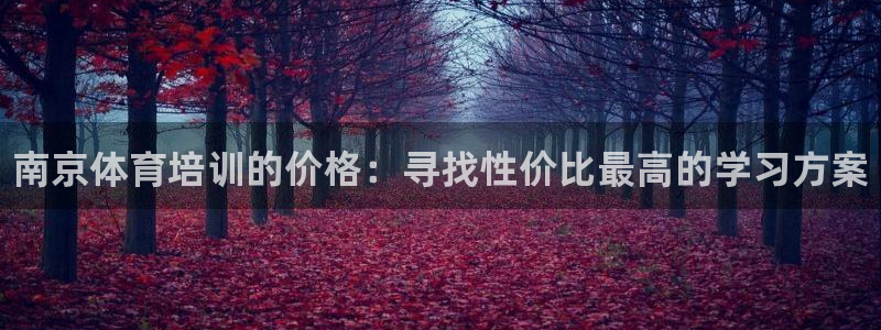 耀世娱乐安全吗可靠吗：南京体育培训的价格：寻找性价比最高的学