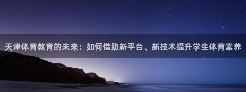 耀世娱乐赢咖6代理：天津体育教育的未来：如何借助新平台、新技